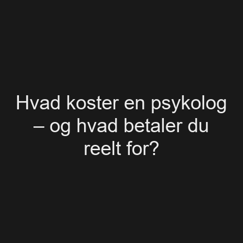 Hvad koster en psykolog – og hvad betaler du reelt for?